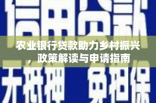 屯溪农业银行贷款助力乡村振兴，政策解读与申请指南