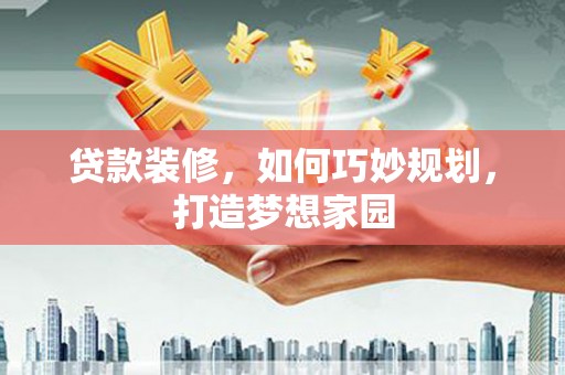 屯溪贷款装修，如何巧妙规划，打造梦想家园