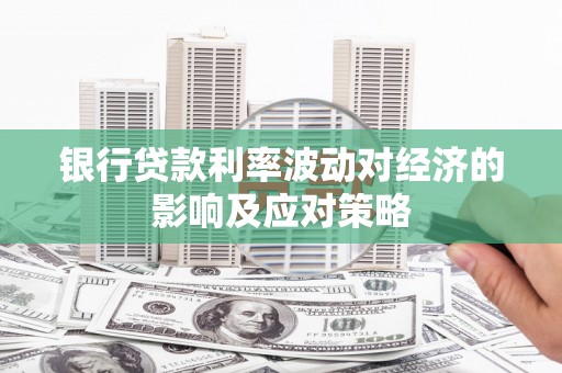 屯溪银行贷款利率波动对经济的影响及应对策略