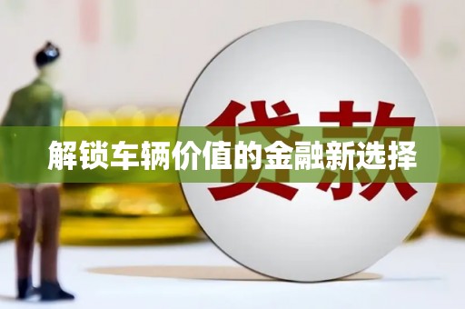 屯溪解锁车辆价值的金融新选择