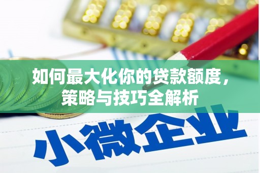 屯溪如何最大化你的贷款额度，策略与技巧全解析