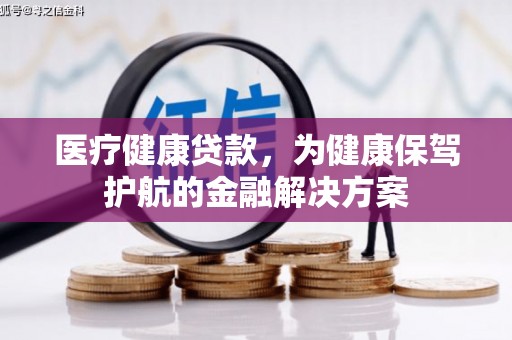 屯溪医疗健康贷款，为健康保驾护航的金融解决方案