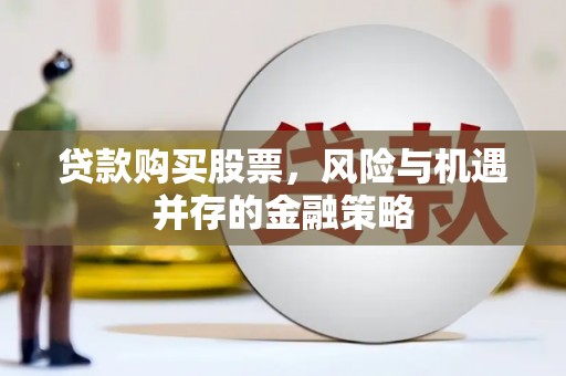 屯溪贷款购买股票，风险与机遇并存的金融策略