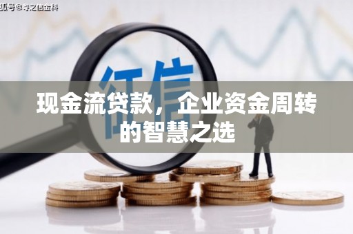 屯溪现金流贷款，企业资金周转的智慧之选