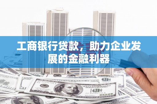 屯溪工商银行贷款，助力企业发展的金融利器