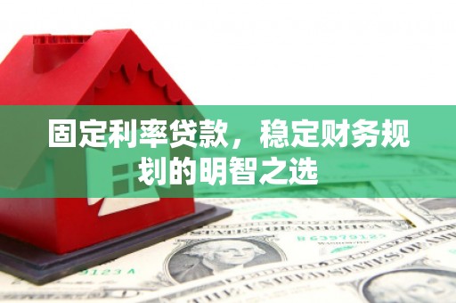 屯溪固定利率贷款，稳定财务规划的明智之选