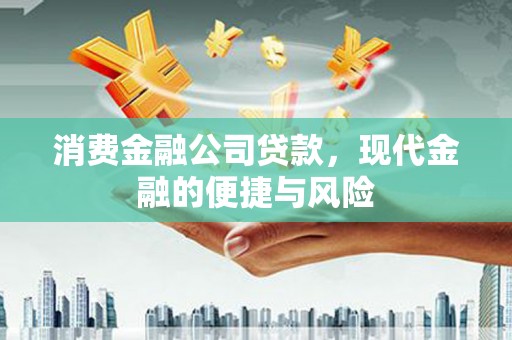 屯溪消费金融公司贷款，现代金融的便捷与风险