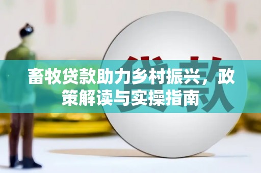 屯溪畜牧贷款助力乡村振兴，政策解读与实操指南