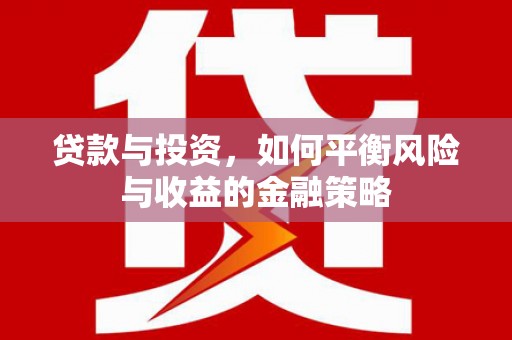 屯溪贷款与投资，如何平衡风险与收益的金融策略