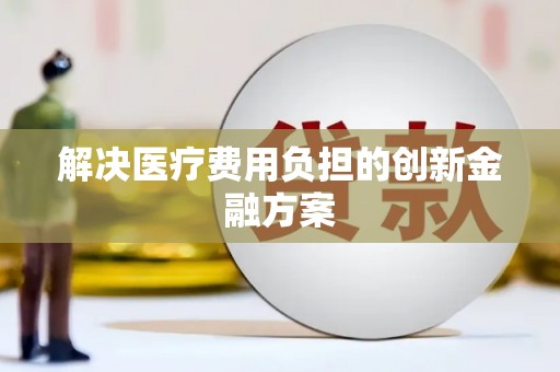 屯溪解决医疗费用负担的创新金融方案
