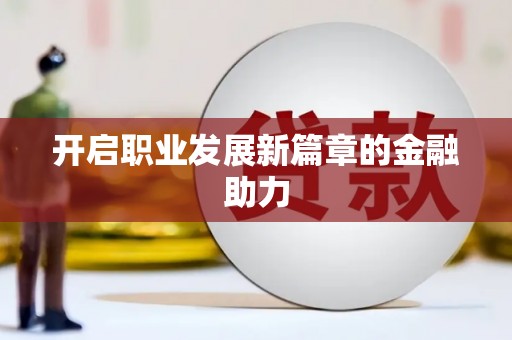 屯溪开启职业发展新篇章的金融助力