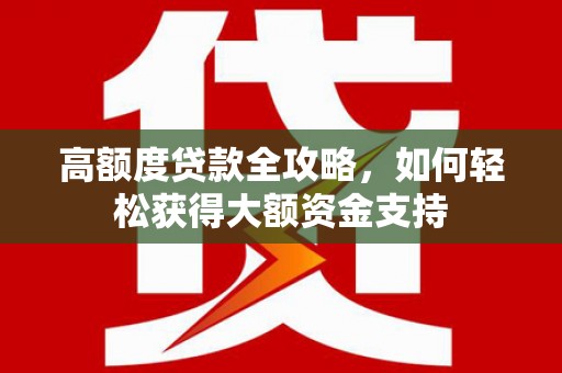 屯溪高额度贷款全攻略，如何轻松获得大额资金支持