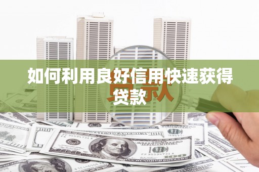屯溪如何利用良好信用快速获得贷款