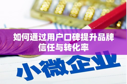 屯溪如何通过用户口碑提升品牌信任与转化率
