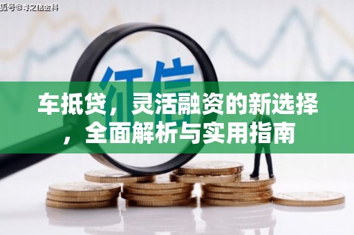 屯溪车抵贷，灵活融资的新选择，全面解析与实用指南