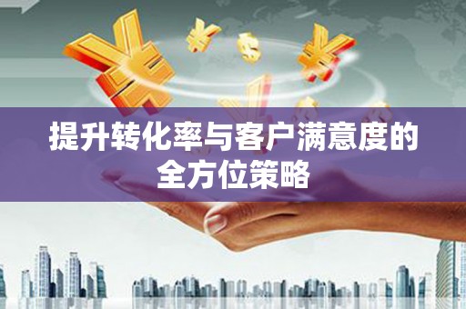 屯溪提升转化率与客户满意度的全方位策略