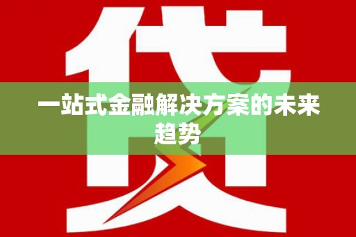 屯溪一站式金融解决方案的未来趋势