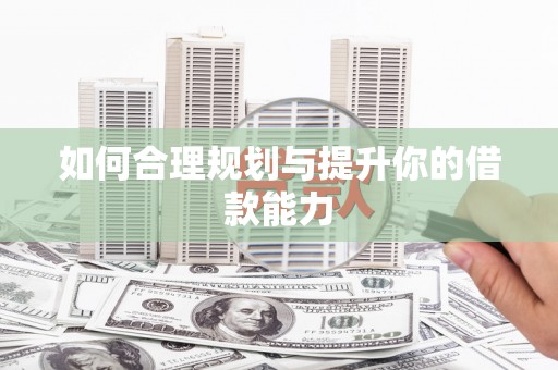 屯溪如何合理规划与提升你的借款能力