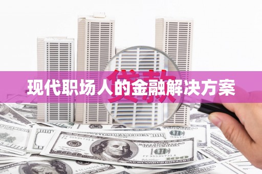 屯溪现代职场人的金融解决方案