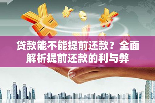 屯溪贷款能不能提前还款？全面解析提前还款的利与弊