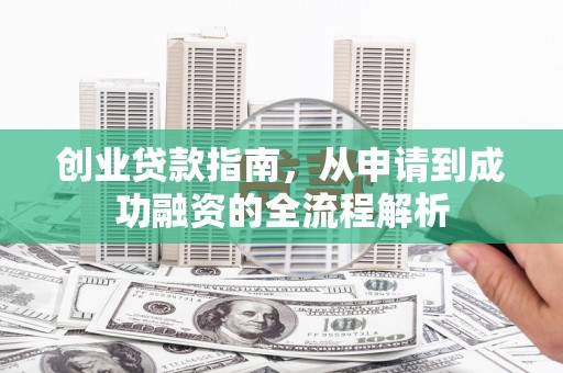 屯溪创业贷款指南，从申请到成功融资的全流程解析