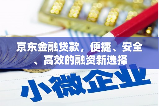 屯溪京东金融贷款，便捷、安全、高效的融资新选择